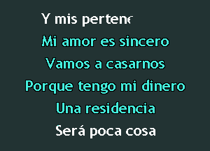 Quie'reme, preciosa
Mi amor es sincero
Vamos a casarnos

Porque tengo mi dinero
Una residencia

10l'