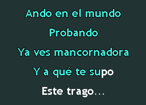 Ando en el mundo
Probando

Ya ves mancornadora

Y a quc te supo

Este trago...