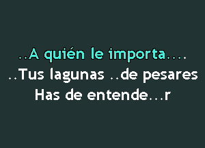 ..A quwn le importa....

..Tus lagunas ..de pesares
Has de entende...r