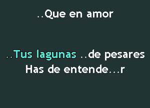 ..Que en amor

..Tus lagunas ..de pesares
Has de entende...r