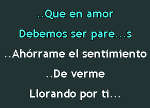 ..Que en amor
Debemos ser pare...s
..Ahdrrame el sentimiento

..De verme

Llorando por ti...