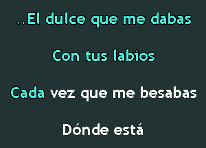 ..El dulce que me dabas

Con tus labios

Cada vez que me besabas

Dc'mde estzEI