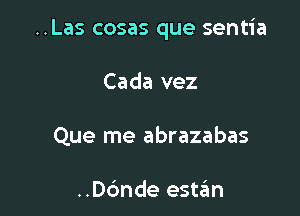 ..Las cosas que sentia

Cada vez
Que me abrazabas

..D6nde est6n