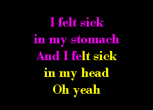 I felt sick
in my stomach

And I felt sick

in my head

Oh yeah