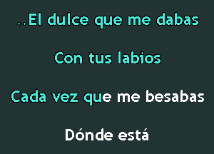 ..El dulce que me dabas

Con tus labios

Cada vez que me besabas

Dc'mde estzEI