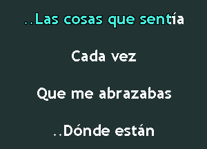 ..Las cosas que sentia

Cada vez
Que me abrazabas

..D6nde est6n