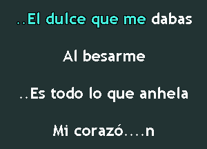 ..El dulce que me dabas

Al besarme

..Es todo lo que anhela

Mi corazd....n