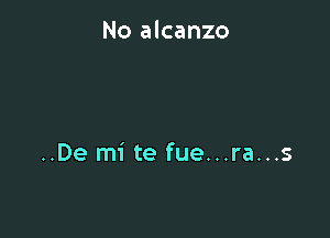 No alcanzo

..De mi te fue...ra...s