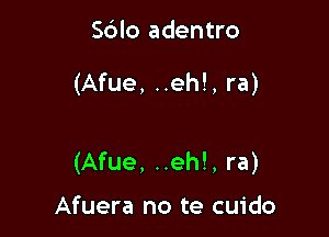 S6lo adentro

(Afue, ..eh!, ra)

(Afue, ..eh!, ra)

Afuera no te cuido