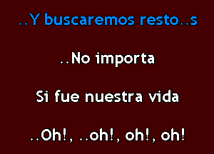 ..No importa

Si fue nuestra Vida

..0h!, ..oh!, oh!, oh!