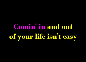 Comin' in and out

of your life isn't easy