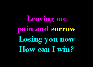 Leaving me
pain and sorrow
Losing you now

How can I win?

g