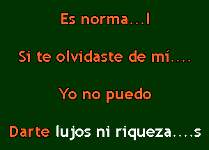 Es norma...l
Si te olvidaste de mi....

Yo no puedo

Darte lujos m' riqueza....s