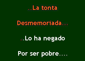 ..La tonta

Desmemoriada. ..

..Lo ha negado

Por ser pobre. . ..