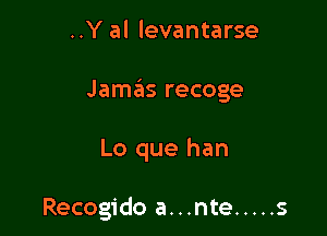 ..Y al levantarse

Jamas recoge

Lo que han

Recogido a...nte ..... s