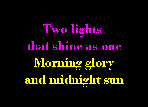 Two 11ng
that shine as one

Morning glory
and midnight sun