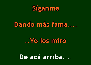 Siganme

Dando mas fama....
..Yo los miro

De acin arriba....