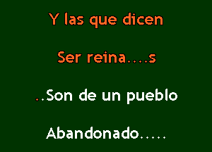 Y las que dicen

Ser reina....s

..Son de un pueblo

Abandonado .....