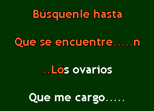 Basquenle hasta

Que se encuentre ..... n

..Los ovarios

Que me cargo .....