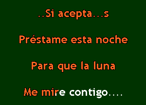 ..Si acepta...s
Pre'stame esta noche

Para que la luna

Me mire contigo....