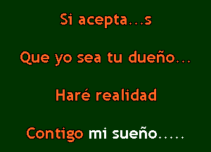 Si acepta...s
Que yo sea tu duefio...

Hares. realidad

Contigo mi suerio .....