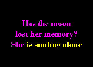 Has the moon

lost her memory?

She is smiling alone