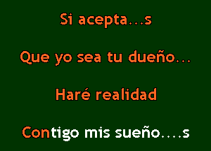 Si acepta...s
Que yo sea tu duefio...

Hares. realidad

Contigo mis suerio. . . .s