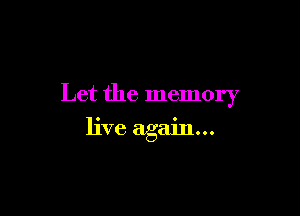 Let the memory

live again...