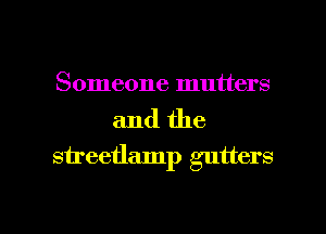 Someone mutters

and the
sireetlamp gutters

g