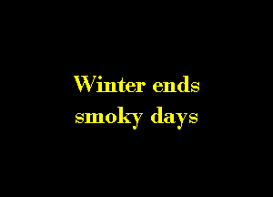 W inter ends

smoky days