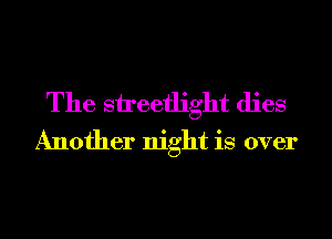 The sireeflight dies
Another night is over