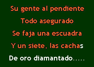 Su gente al pendiente
Todo asegurado

Se faja una escuadra

Y un siete, las cachas

De oro diamantado .....