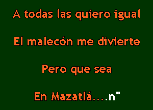 A todas las quiero igual

El malecbn me divierte

Pero que sea

En Mazatla....n'