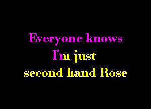 Everyone knows

I'm just

second hand Rose