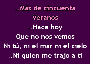 ..Mas de cincuenta
Veranos
..Hace hoy

Que no nos vemos
Ni to, m' el mar ni el cielo
..Ni quien me trajo a ti