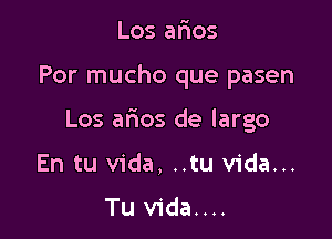 Los arios

Por mucho que pasen

Los arios de largo

En tu Vida, ..tu Vida...

Tu vida....