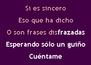 Si es sincero
Eso que ha dicho
0 son frases disfrazadas
Esperando sblo un guir'io

Cus'zntame