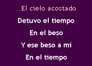 ..El cielo acostado

Detuvo el tiempo

En el beso

Y ese beso a mi

En el tiempo