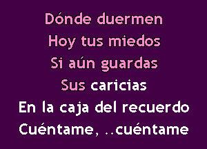 Dc'mde duermen
Hoy tus miedos
Si aL'm guardas
Sus caricias
En la caja del recuerdo
Cue'mtame, ncuslintame