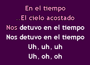 En el tiempo
..El cielo acostado
Nos detuvo en el tiempo

Nos detuvo en el tiempo
Uh,uh,uh
Uh,oh,oh