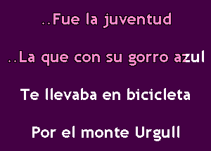 ..Fue la juventud
..La que con su gorro azul

Te llevaba en bicicleta

Por el monte Urgull