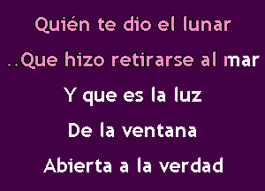 Quic'en te dio el lunar

..Que hizo retirarse al mar

Y que es la luz

De la ventana

Abierta a la verdad