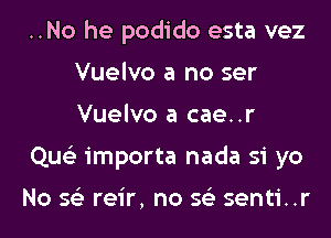 ..No he podido esta vez
Vuelvo a no ser
Vuelvo a cae..r

Que'z importa nada 51 yo

No 56') reir, no 56') senti..r