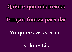 Quiero que mis manos
Tengan fuerza para dar
Yo quiero asustarme

Si lo estas