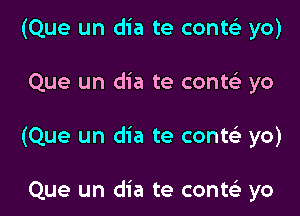 (Que un dia te cont?) yo)

Que un dia te contelr yo

(Que un dia te contcS. yo)

Que un dia te contt-E yo