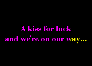 A kiss for luck

and we're on our way...