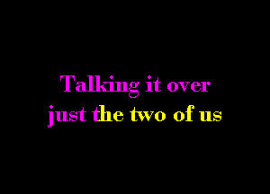 Talldng it over

just the two of us