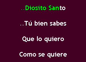 ..Diosito Santo

..TL'1 bien sabes

Que lo quiero

Como se quiere