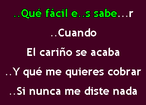 ..Qus'3 facil e..s sabe...r
..Cuando
El carir'io se acaba
..Y qus'z me quieres cobrar

..Si nunca me diste nada