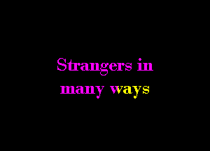 Strangers in

many ways